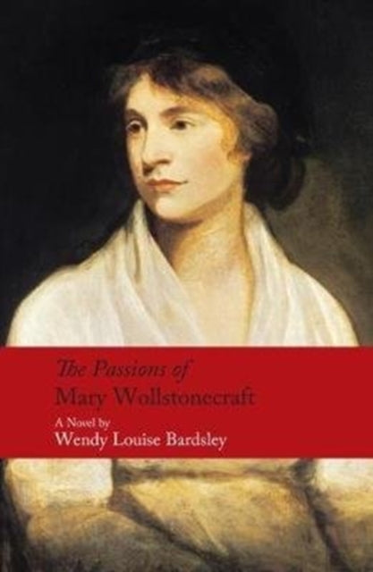 Book cover for The Passions of Mary Wollstonecraft by Wendy Louise Bardsley.