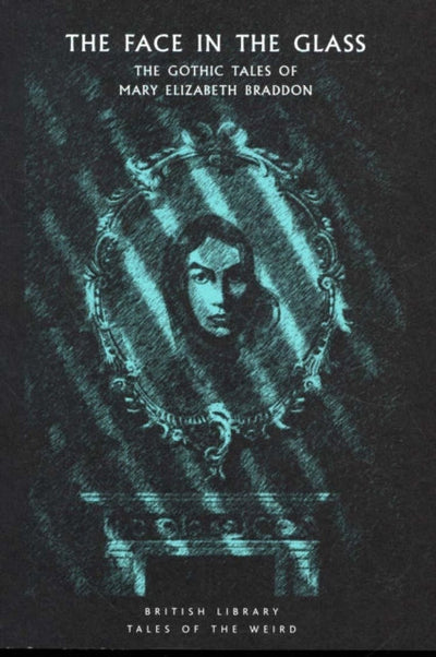 The Face in the Glass : The Gothic Tales of Mary Elizabeth Braddon
