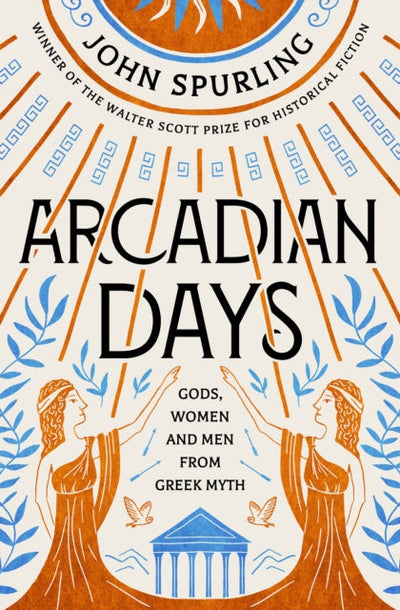Arcadian Days : Gods, Women and Men from Greek Myth - from the winner of the Walter Scott Prize for Historical Fiction
