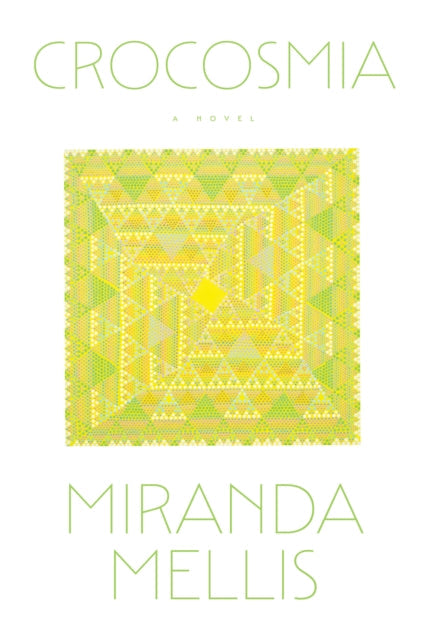 Crocosmia, a novel by Miranda Mellis, with abstract yellow and green geometric art.