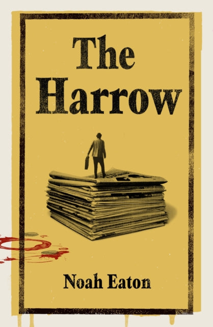 Book cover for "The Harrow" by Noah Eaton, featuring a man standing on a stack of newspapers.