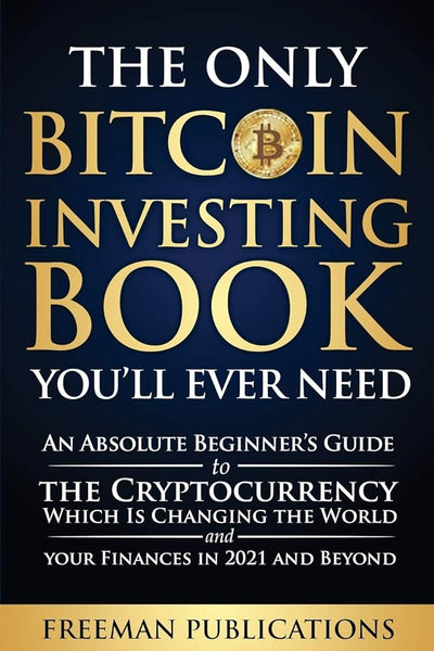 The Only Bitcoin Investing Book You'll Ever Need: An Absolute Beginner's Guide to the Cryptocurrency