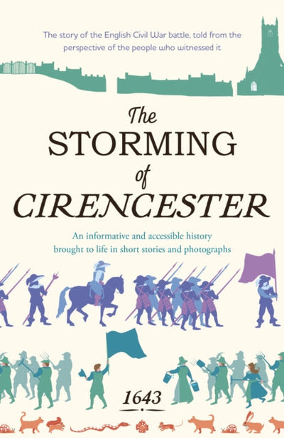 The Storming of Cirencester : the story of the English Civil War battle, told from the perspective of the people who witnessed it